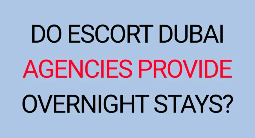 Do Escort Dubai Agencies Provide Overnight Stays Do Escort Dubai Agencies Provide Overnight Stays